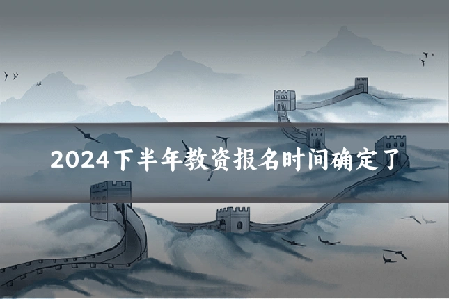 2024下半年教资报名时间确定了