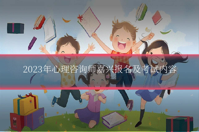 2023年心理咨询师嘉兴报名及考试内容
