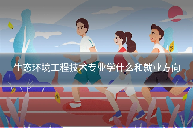 生态环境工程技术专业学什么和就业方向