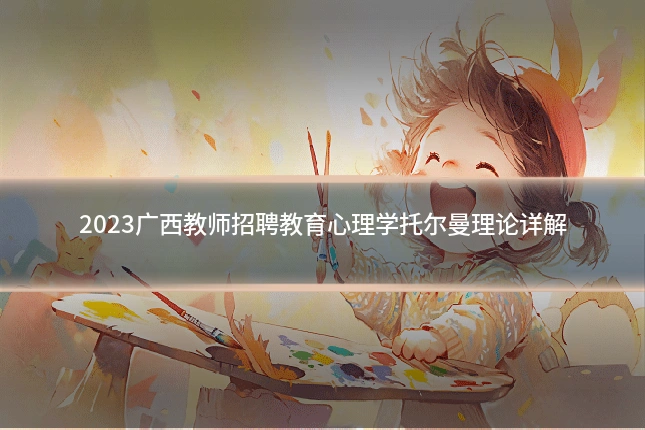 2023广西教师招聘教育心理学托尔曼理论详解