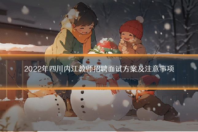 2022年四川内江教师招聘面试方案及注意事项