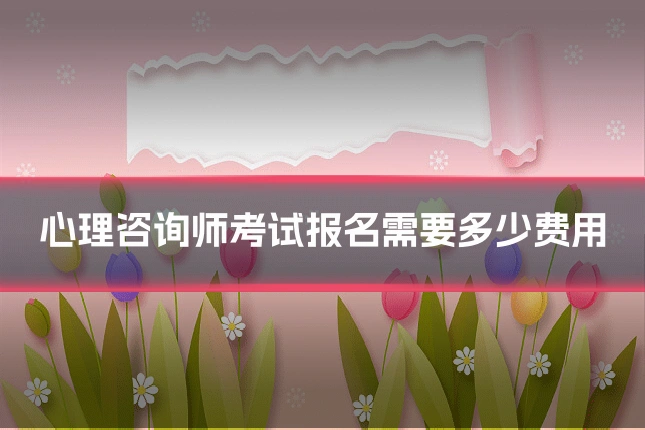 心理咨询师考试报名需要多少费用