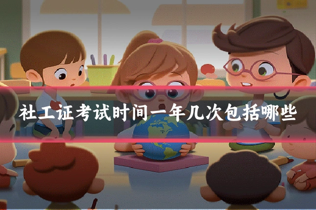 社工证考试时间一年几次包括哪些