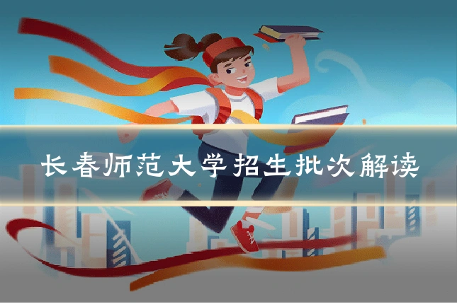 长春师范大学招生批次解读