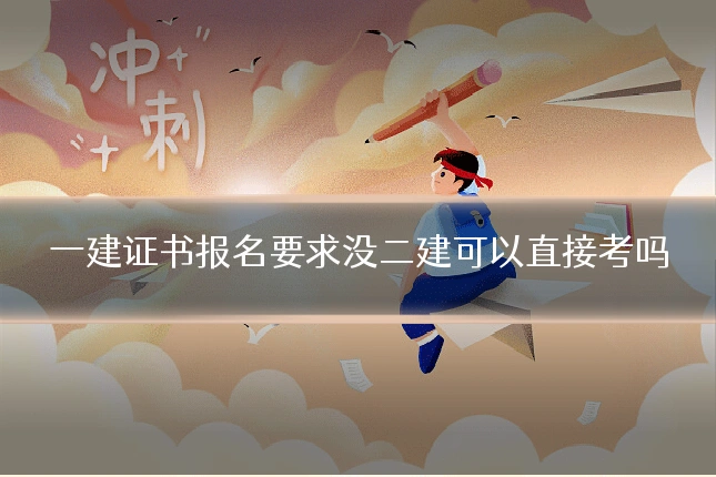 一建证书报名要求没二建可以直接考吗