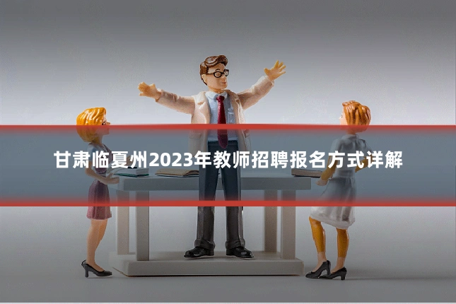 甘肃临夏州2023年教师招聘报名方式详解
