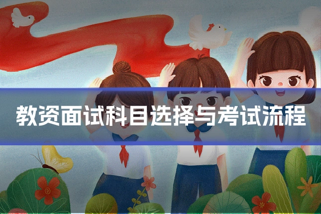 教资面试科目选择与考试流程