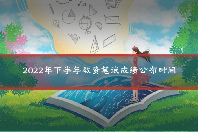 2022年下半年教资笔试成绩公布时间