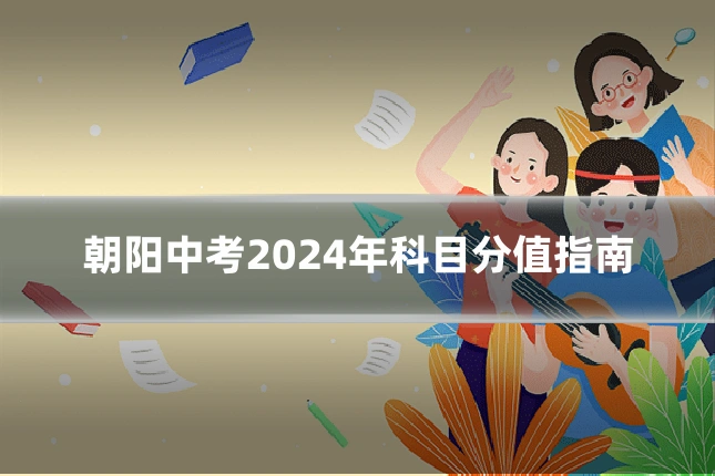 朝阳中考2024年科目分值指南