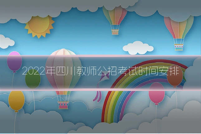 2022年四川教师公招考试时间安排