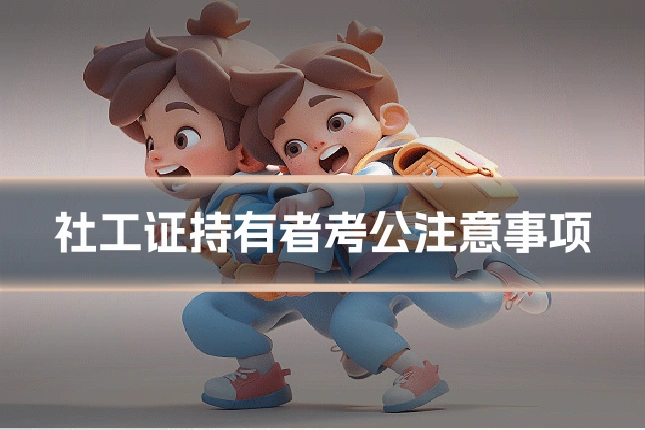 社工证持有者考公注意事项