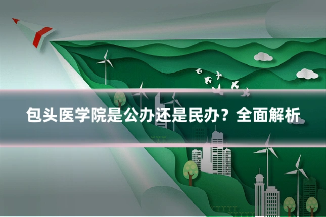 包头医学院是公办还是民办？全面解析