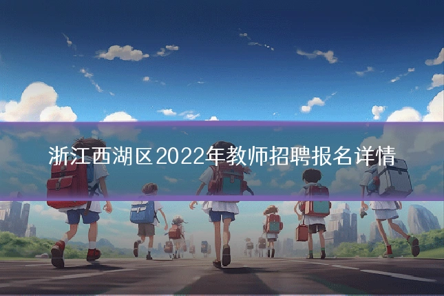 浙江西湖区2022年教师招聘报名详情