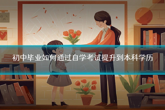 初中毕业如何通过自学考试提升到本科学历