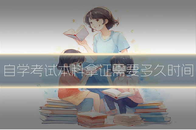 自学考试本科拿证需要多久时间