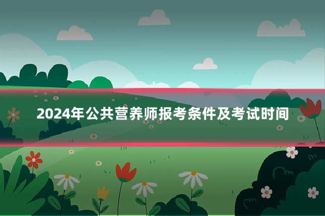 2024年公共营养师报考条件及考试时间