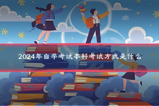 2024年自学考试本科考试方式是什么