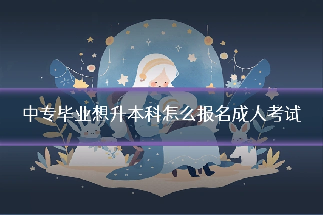 中专毕业想升本科怎么报名成人考试