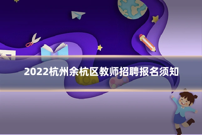 2022杭州余杭区教师招聘报名须知