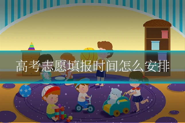 高考志愿填报时间怎么安排