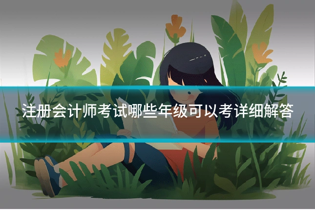 注册会计师考试哪些年级可以考详细解答