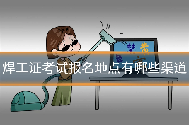 焊工证考试报名地点有哪些渠道