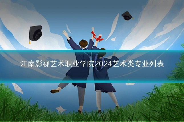江南影视艺术职业学院2024艺术类专业列表