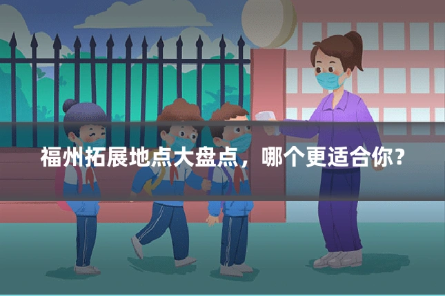 福州拓展地点大盘点，哪个更适合你？
