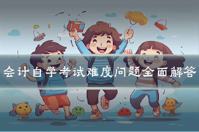 会计自学考试难度问题全面解答