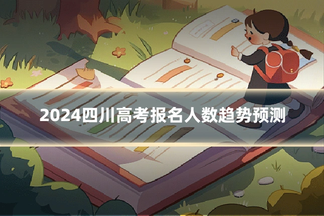 2024四川高考报名人数趋势预测