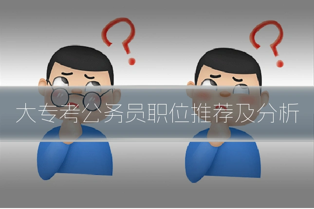 大专考公务员职位推荐及分析