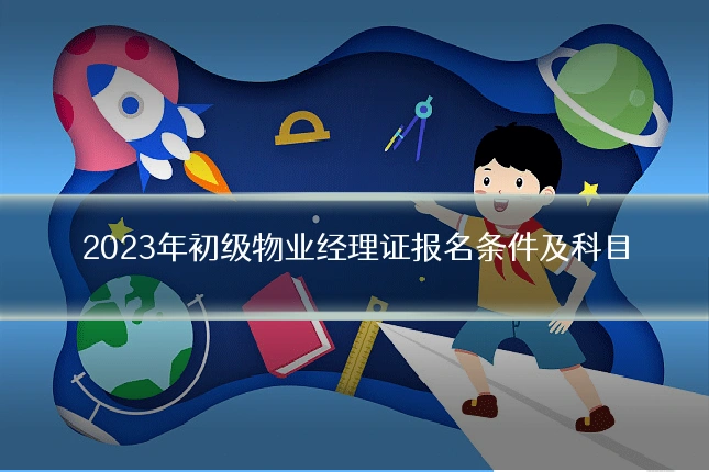 2023年初级物业经理证报名条件及科目
