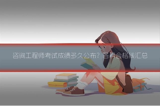 咨询工程师考试成绩多久公布？各科合格线汇总