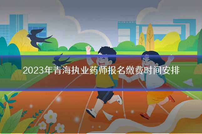 2023年青海执业药师报名缴费时间安排