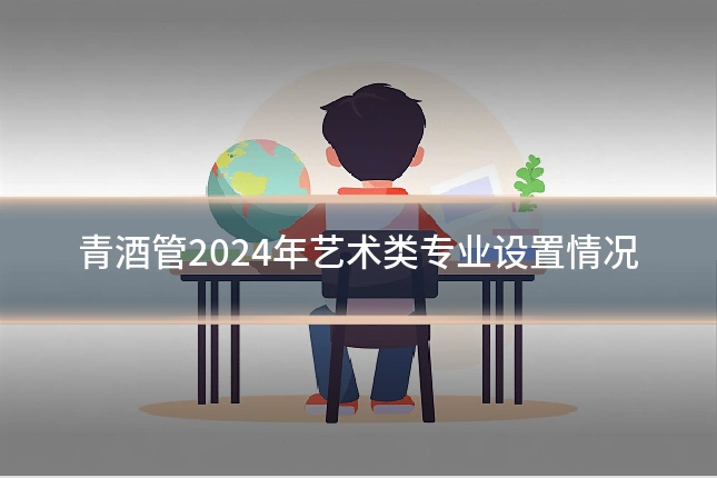 青酒管2024年艺术类专业设置情况