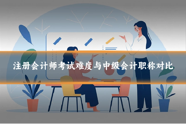 注册会计师考试难度与中级会计职称对比