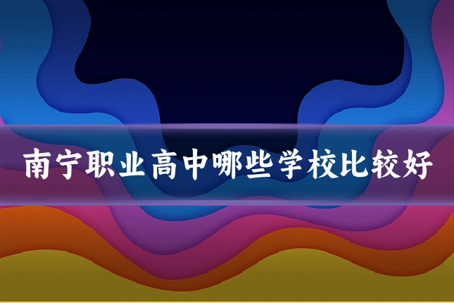 南宁职业高中哪些学校比较好