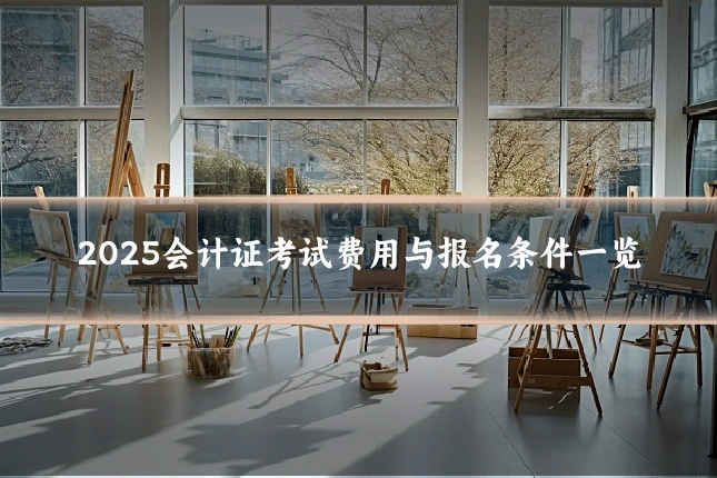 2025会计证考试费用与报名条件一览