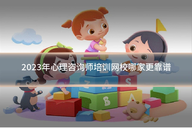 2023年心理咨询师培训网校哪家更靠谱