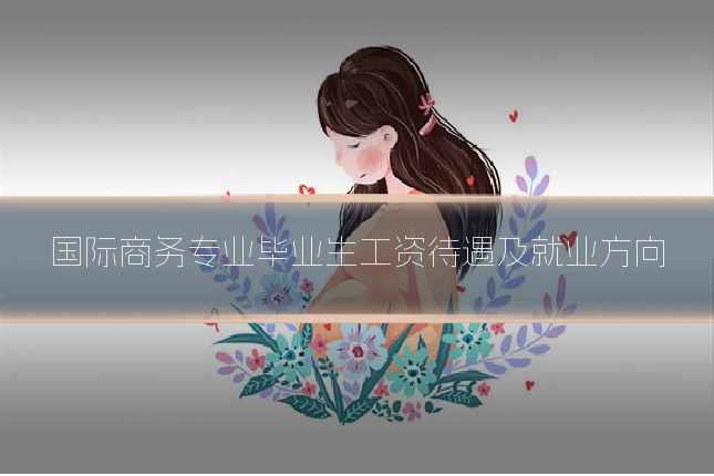 国际商务专业毕业生工资待遇及就业方向