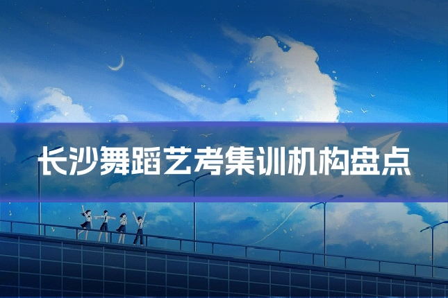 长沙舞蹈艺考集训机构盘点
