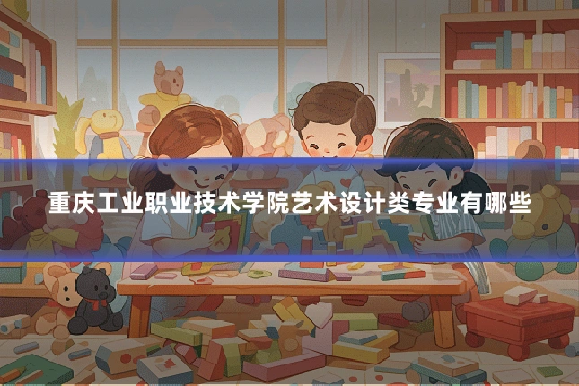 重庆工业职业技术学院艺术设计类专业有哪些