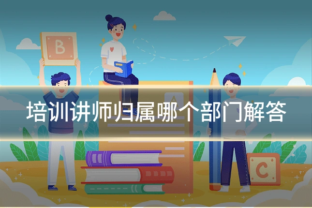 培训讲师归属哪个部门解答