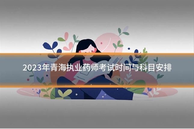2023年青海执业药师考试时间与科目安排
