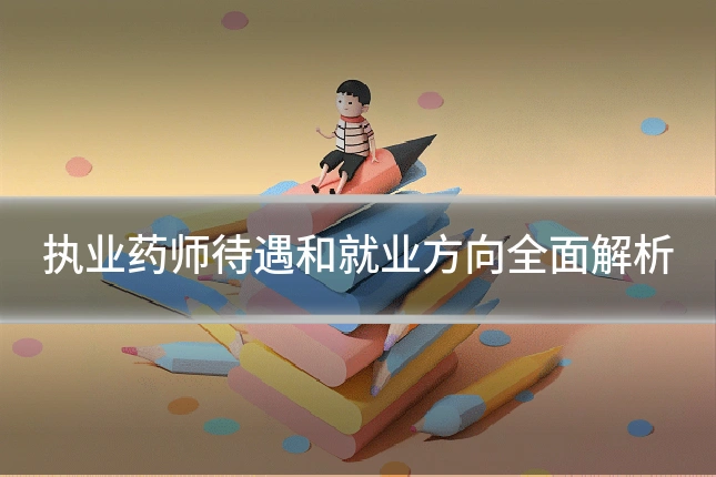 执业药师待遇和就业方向全面解析
