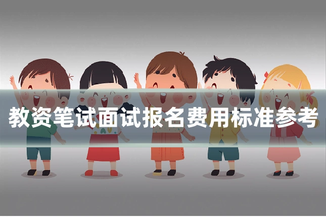 教资笔试面试报名费用标准参考