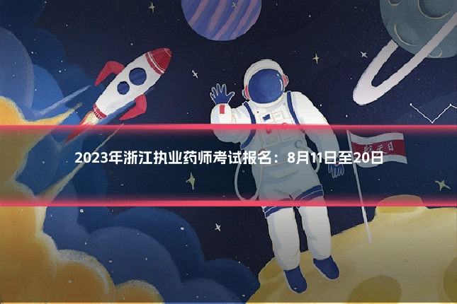 2023年浙江执业药师考试报名：8月11日至20日