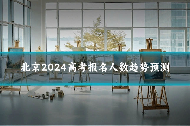 北京2024高考报名人数趋势预测