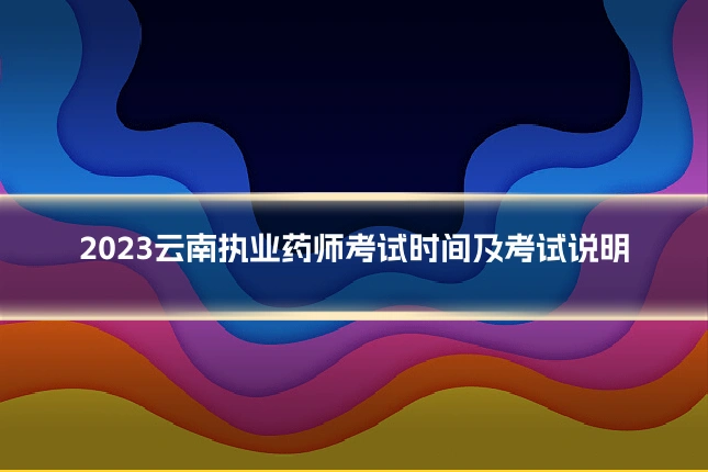 2023云南执业药师考试时间及考试说明