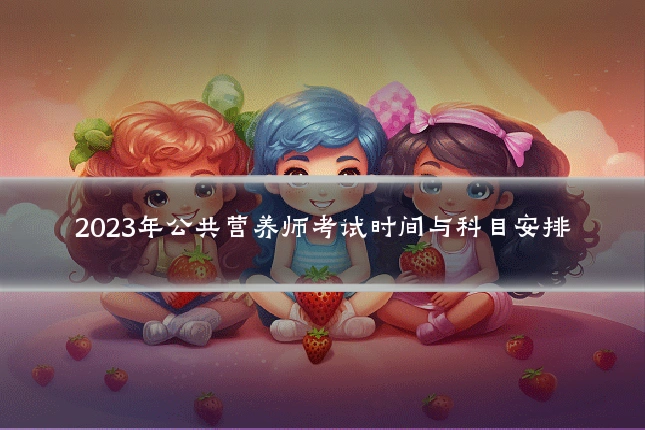 2023年公共营养师考试时间与科目安排